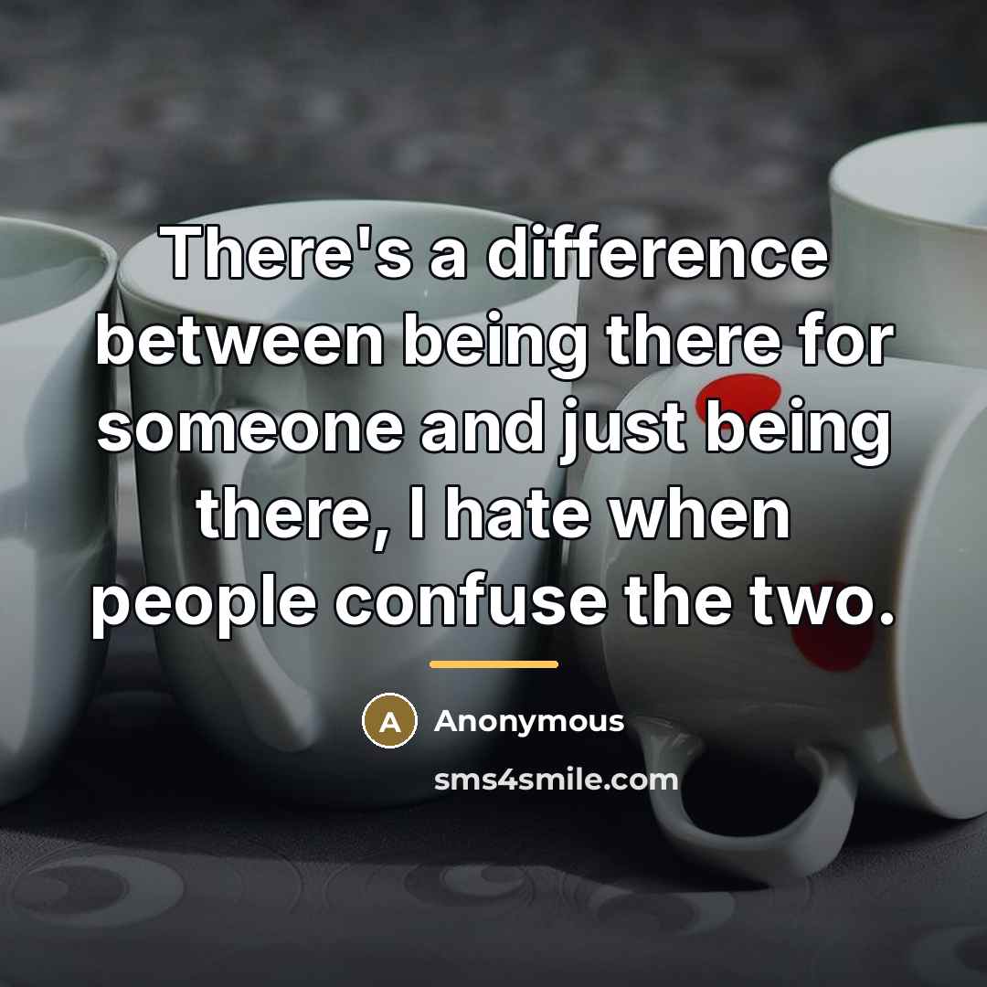“There's a difference between being there for someone and just…” quote by Anonymous