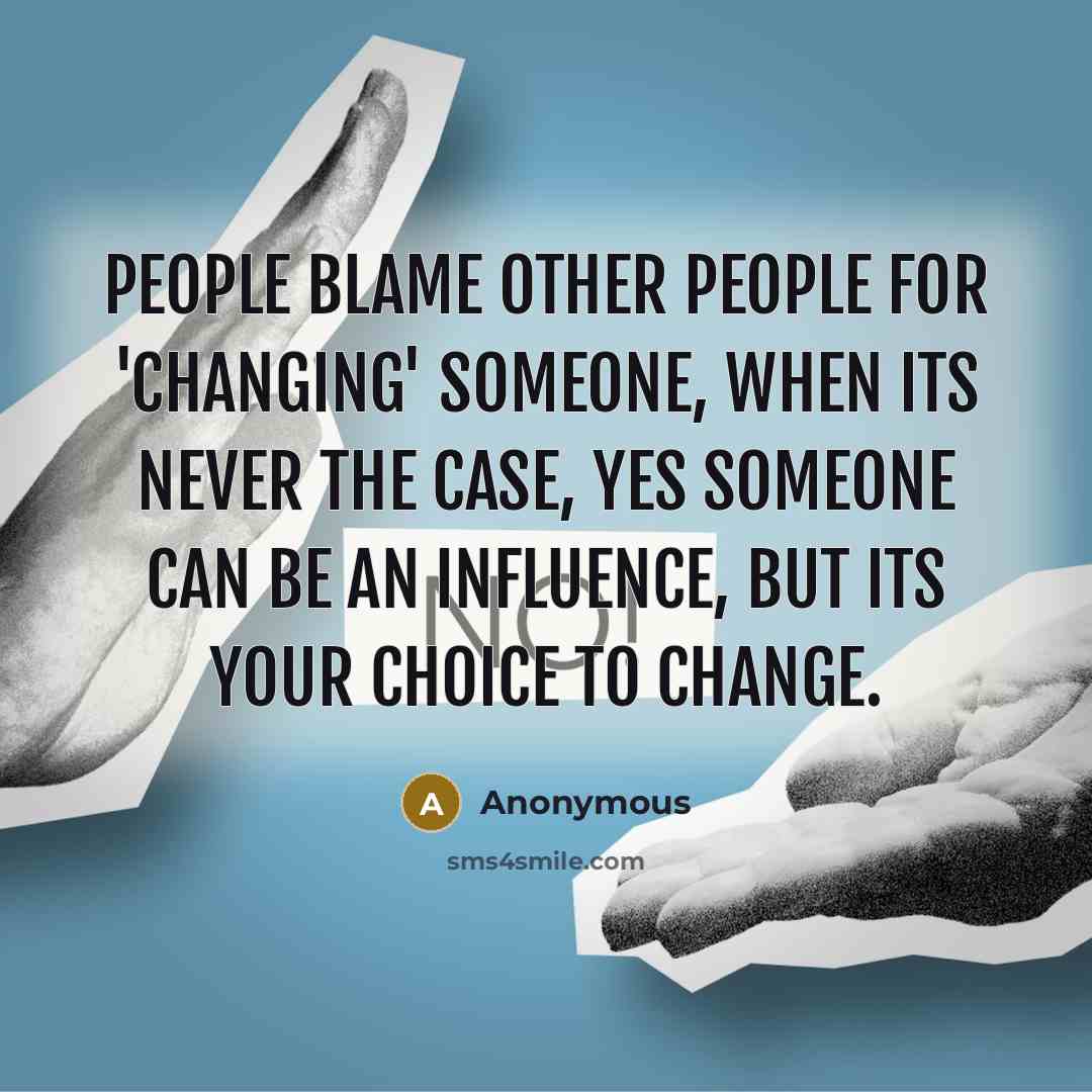“People blame other people for 'changing' someone, when its never the case, yes someone can be an influence, but its your choice to change.” quote by Anonymous