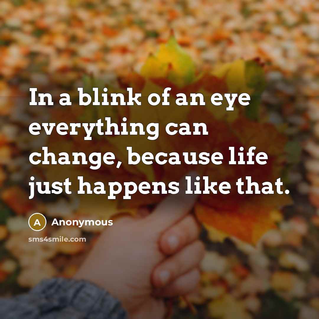 “In a blink of an eye everything can change, because…” quote by Anonymous