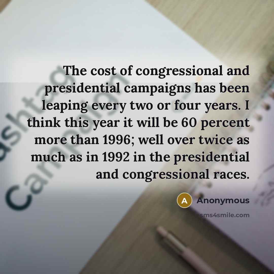 “The cost of congressional and presidential campaigns has been leaping…” quote by Anonymous