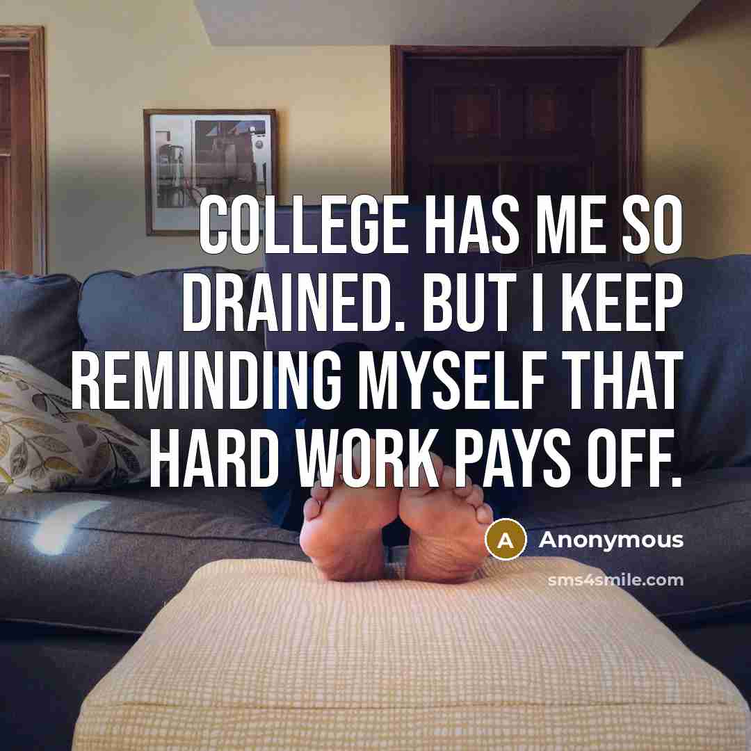 “College has me so drained. But I keep reminding myself that hard work pays off.” quote by Anonymous