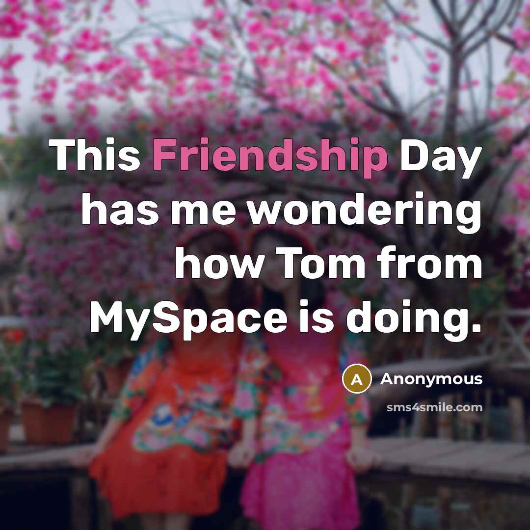 “This Friendship Day has me wondering how Tom from MySpace…” quote by Anonymous