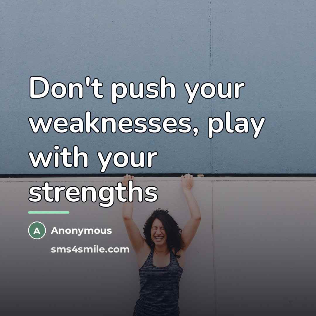 “Don't push your weaknesses, play with your strengths…” quote by Anonymous