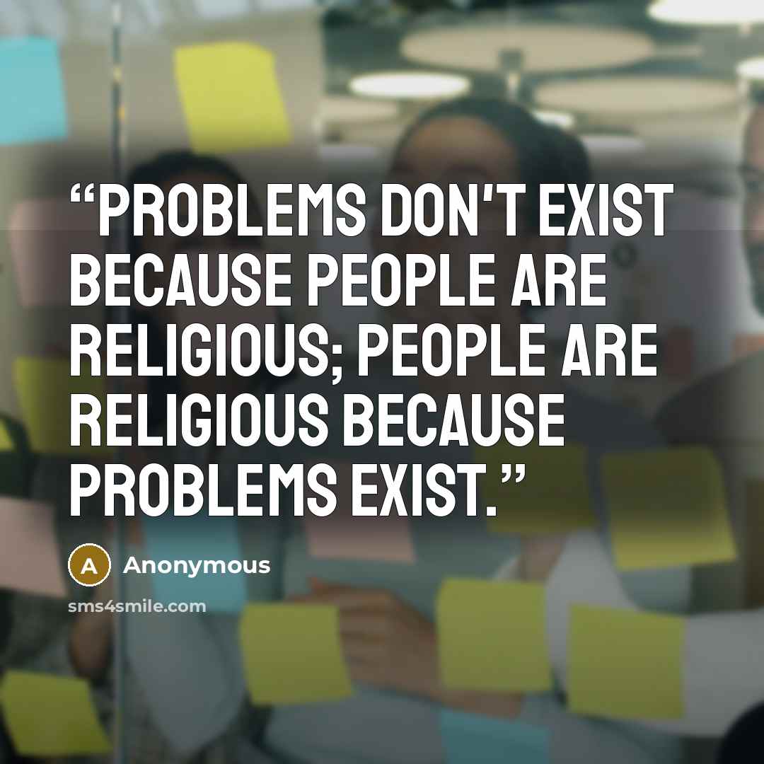 “Problems don't exist because people are religious; people are religious because problems exist.” quote by Anonymous