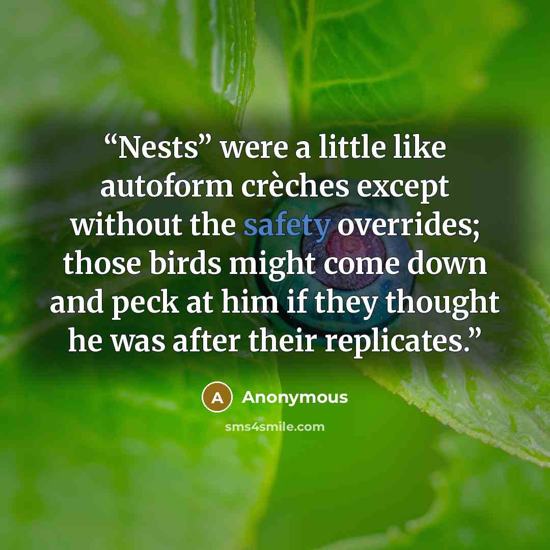 “Nests” were a little like autoform crèches except without the safety overrides; those birds might come down and peck at him if they thought he was after their replicates.” quote by Anonymous