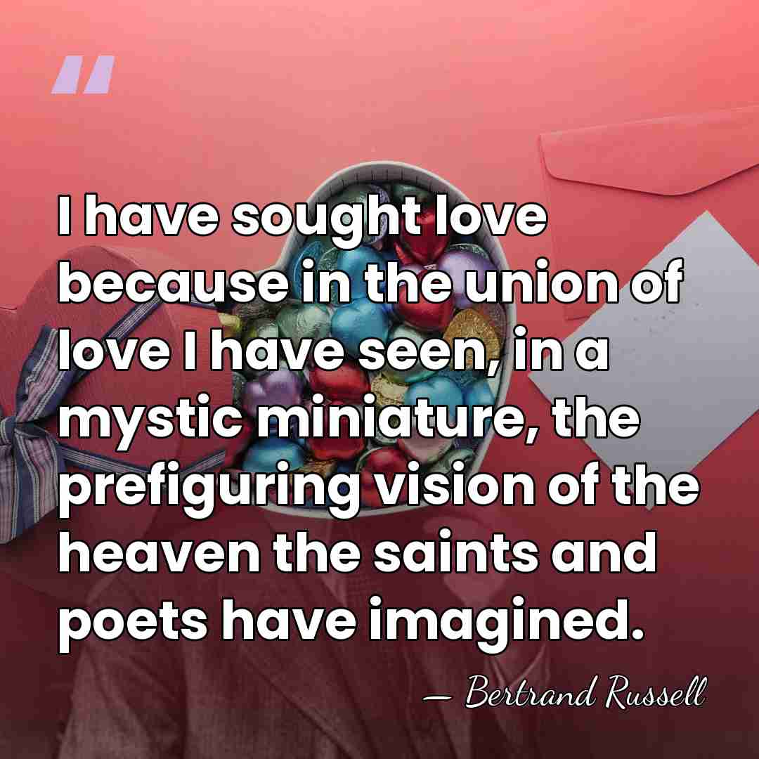 I have sought love because in the union of love I have&hellip; - Bertrand Russell