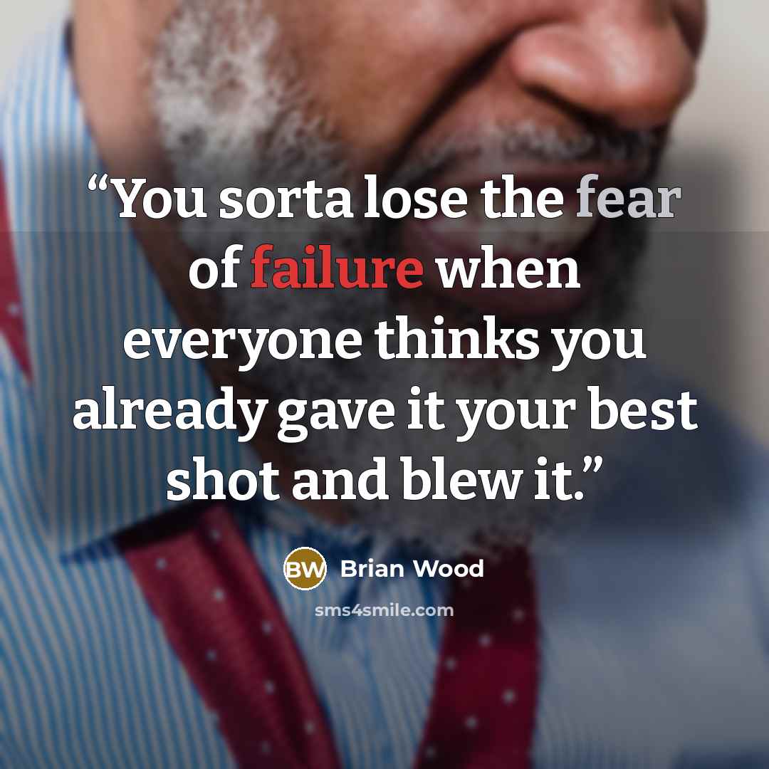 “You sorta lose the fear of failure when everyone thinks you already gave it your best shot and blew it.” quote by Brian Wood