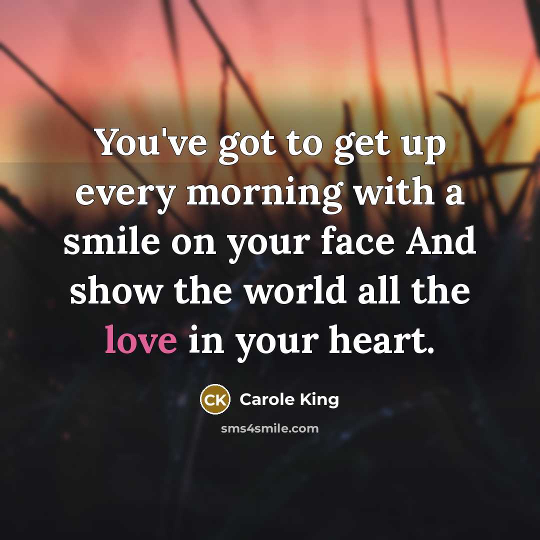 “You've got to get up every morning with a smile…” quote by Carole King