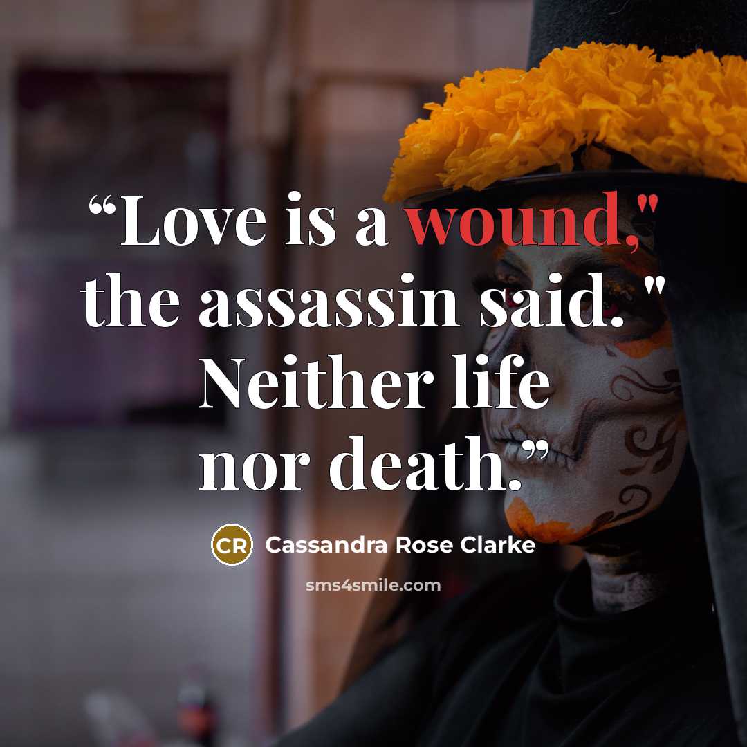“Love is a wound," the assassin said. " Neither life nor death.” quote by Cassandra Rose Clarke