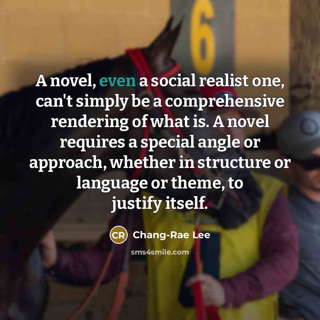 “A novel, even a social realist one, can't simply be…” quote by Chang-Rae Lee