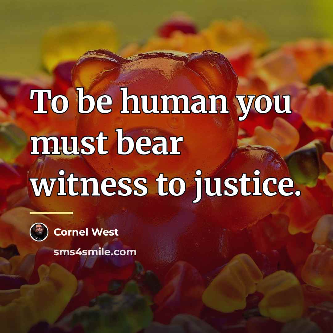 “To be human you must bear witness to justice.…” quote by Cornel West