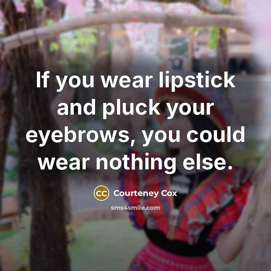 “If you wear lipstick and pluck your eyebrows, you could…” quote by Courteney Cox