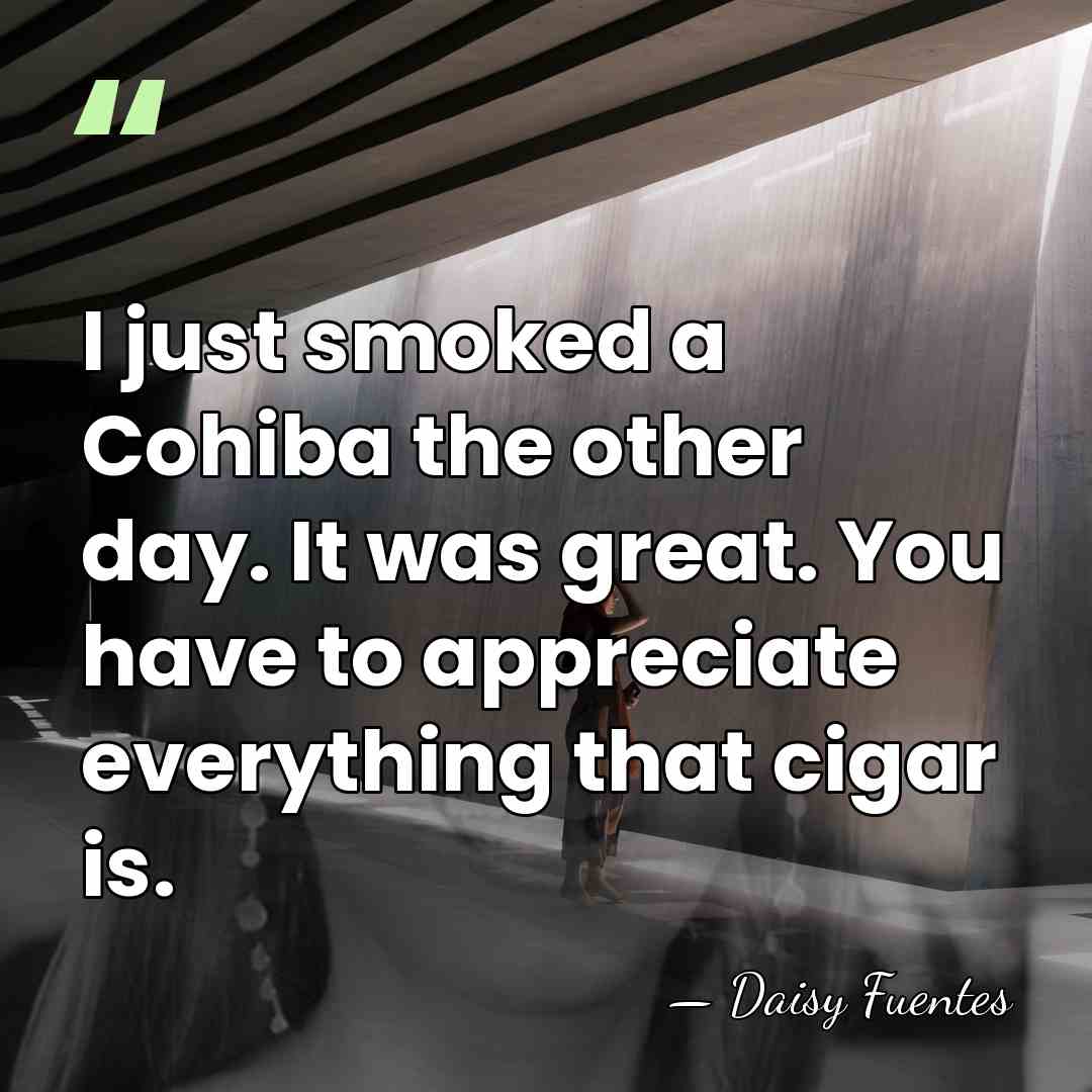 I just smoked a Cohiba the other day. It was great. You&hellip; - Daisy Fuentes