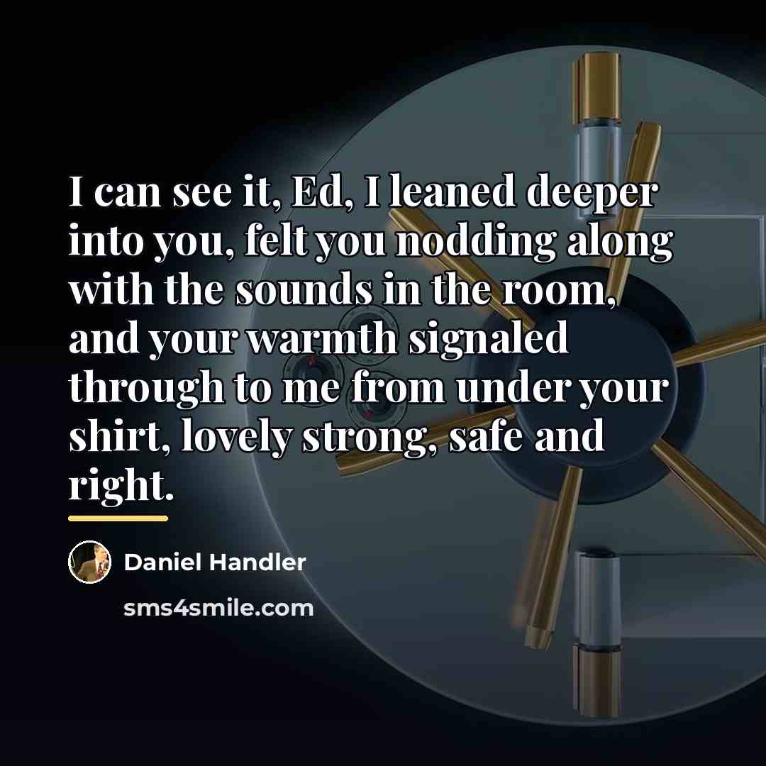 “I can see it, Ed, I leaned deeper into you,…” quote by Daniel Handler