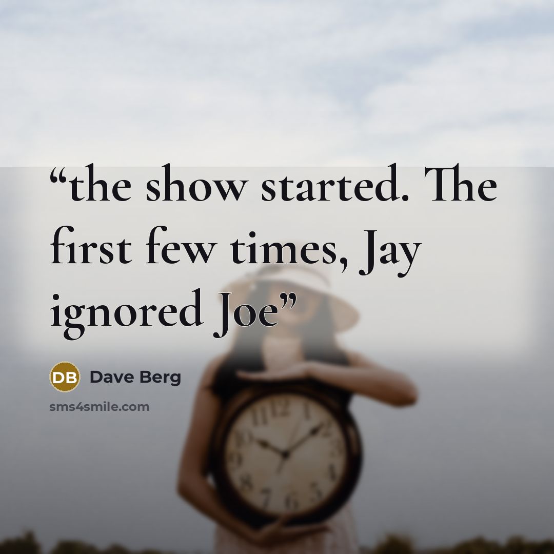 “the show started. The first few times, Jay ignored Joe” quote by Dave Berg