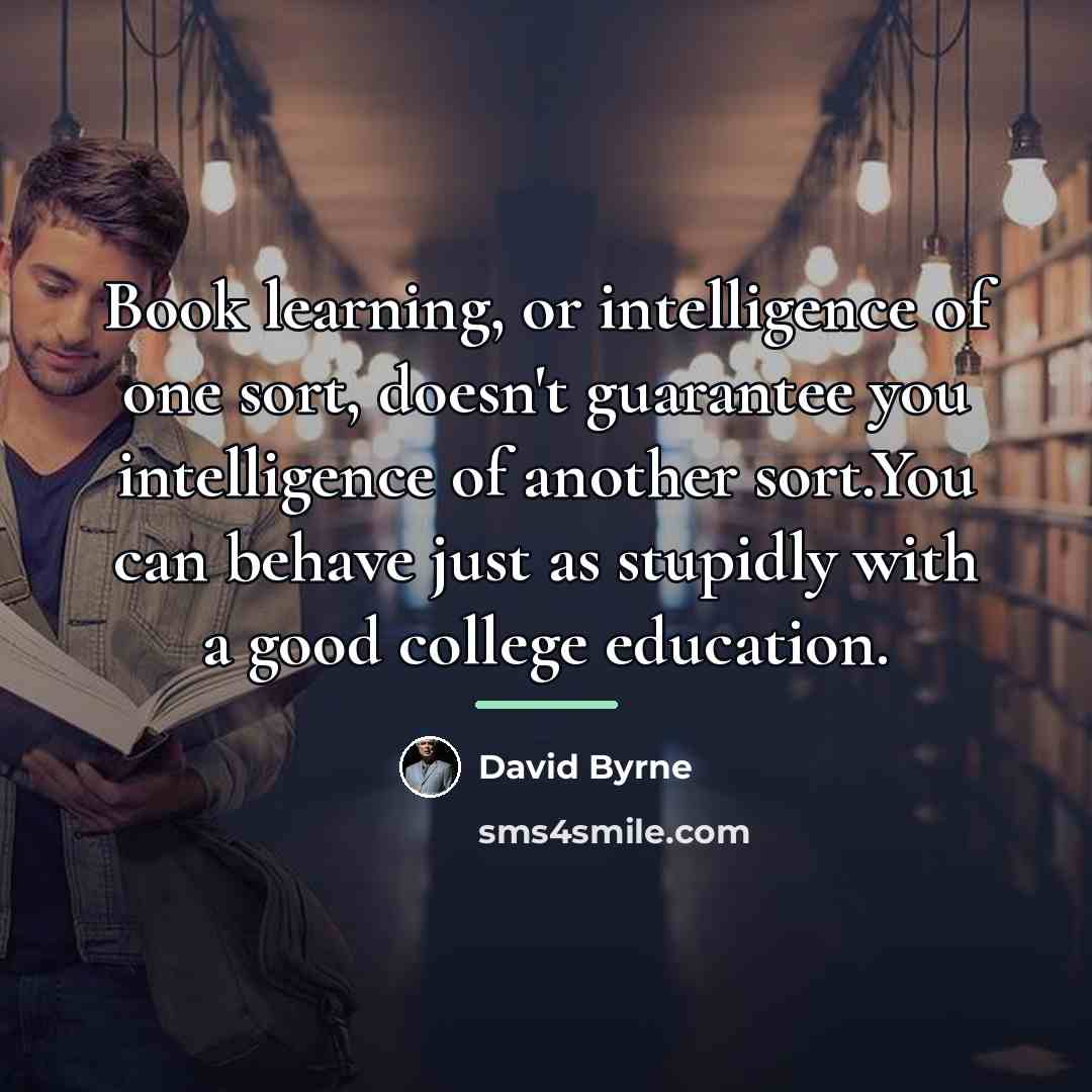 “Book learning, or intelligence of one sort, doesn't guarantee you…” quote by David Byrne