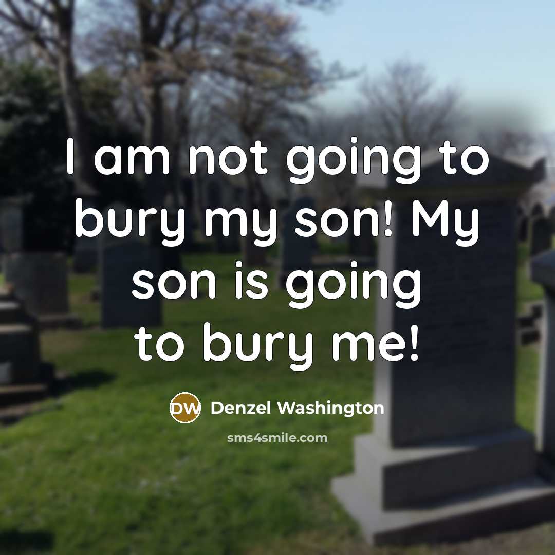 “I am not going to bury my son! My son…” quote by Denzel Washington