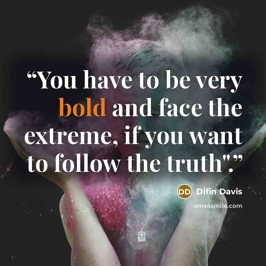 “You have to be very bold and face the extreme, if you want to follow the truth".” quote by Difin Davis