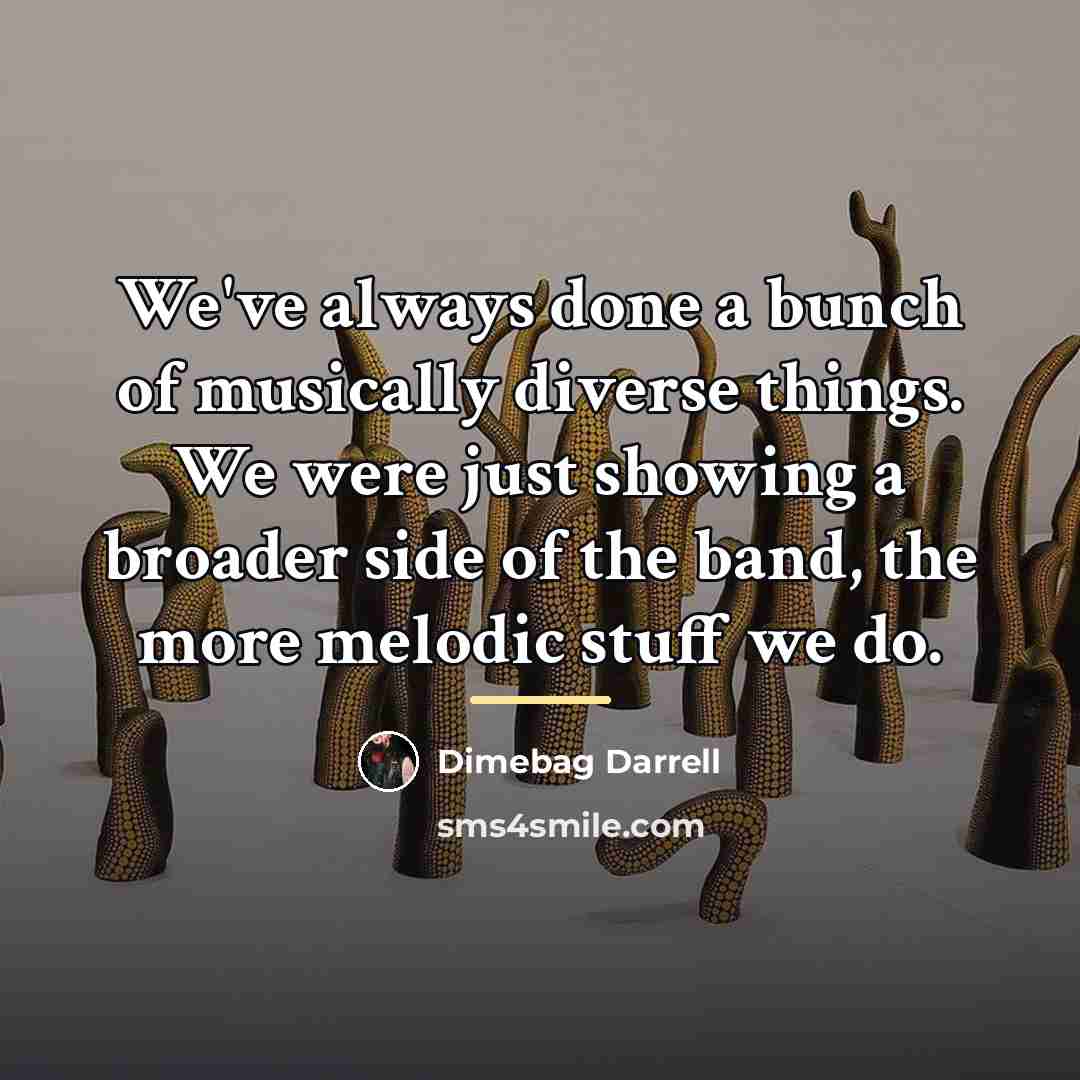 “We've always done a bunch of musically diverse things. We…” quote by Dimebag Darrell