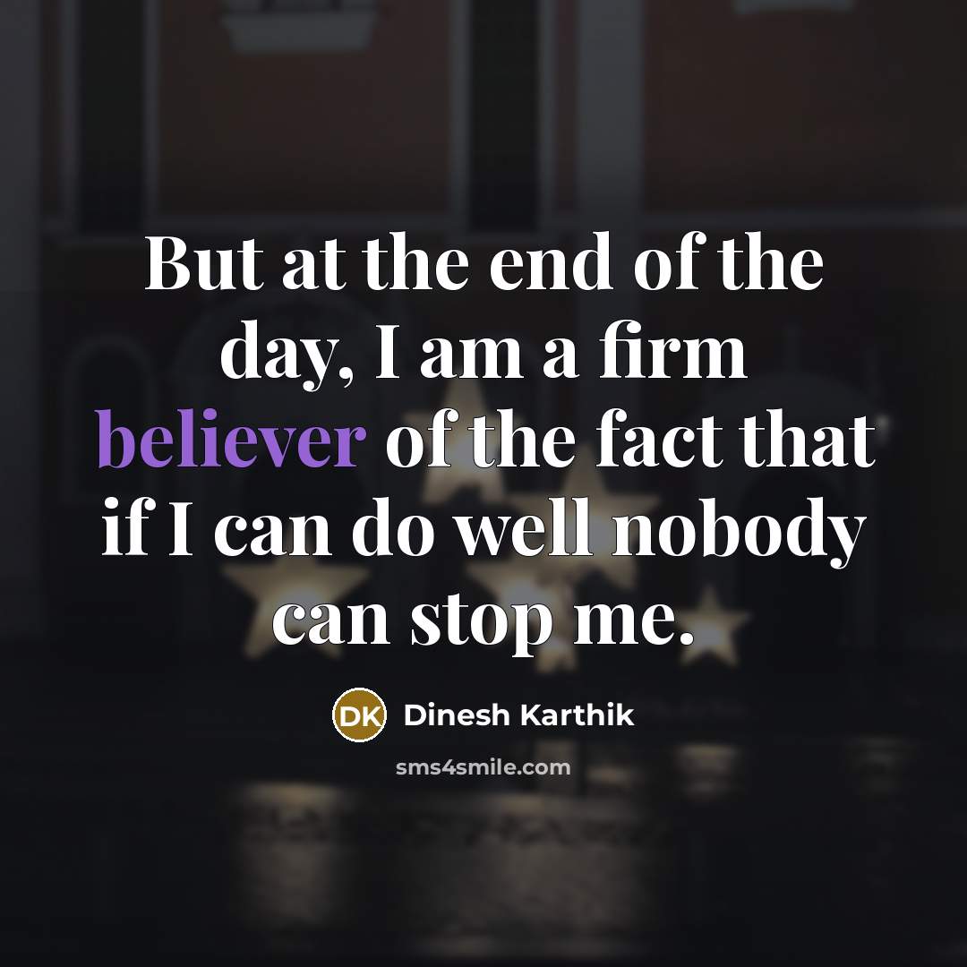 “But at the end of the day, I am a firm believer of the fact that if I can do well nobody can stop me.” quote by Dinesh Karthik