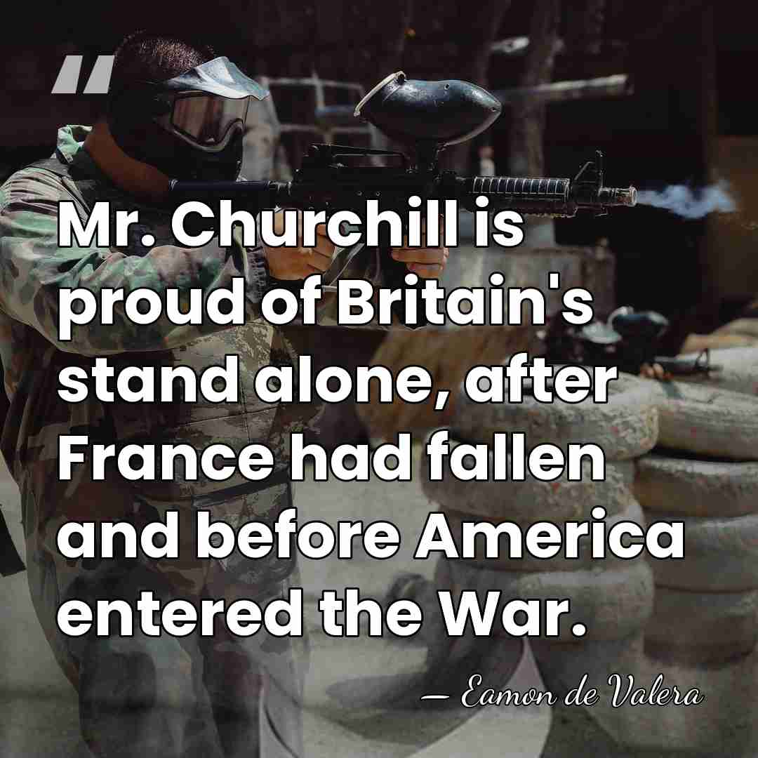 Mr. Churchill is proud of Britain's stand alone, after France had fallen&hellip; - Eamon de Valera
