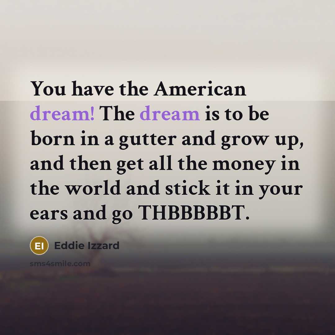 “You have the American dream! The dream is to be…” quote by Eddie Izzard