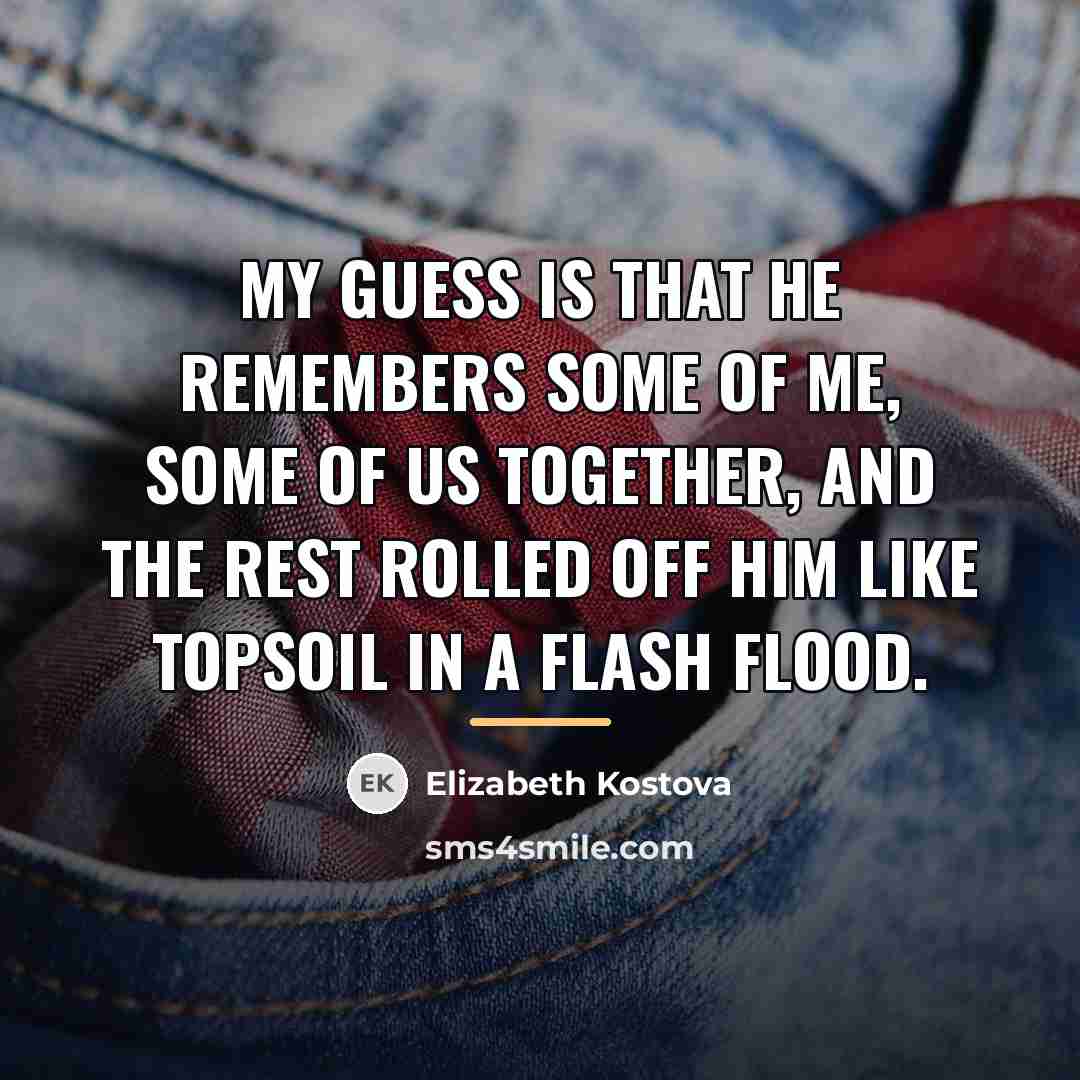 “My guess is that he remembers some of me, some…” quote by Elizabeth Kostova
