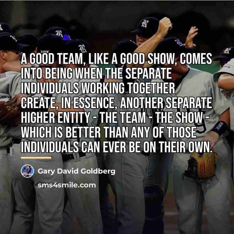 “A good team, like a good show, comes into being…” quote by Gary David Goldberg