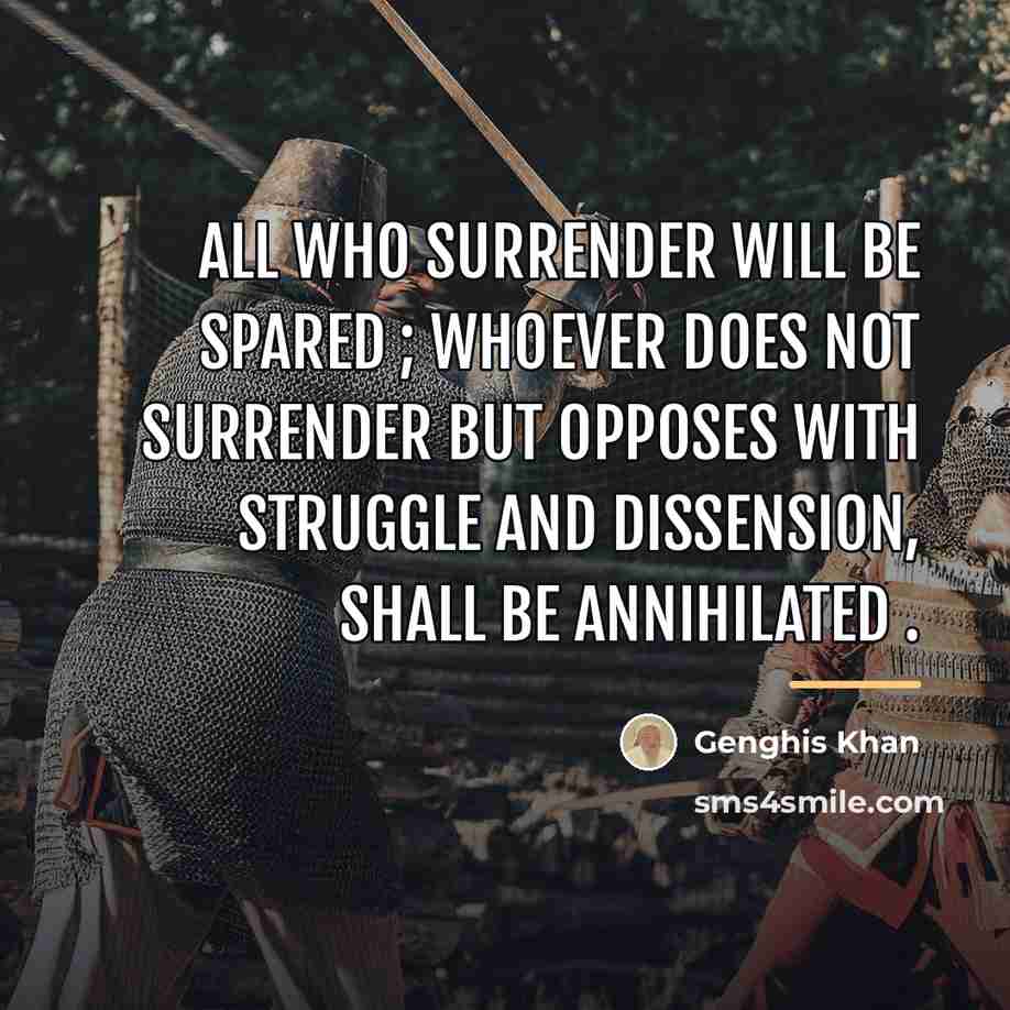 “All who surrender will be spared ; whoever does not…” quote by Genghis Khan