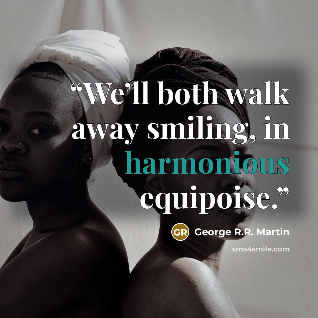 “We’ll both walk away smiling, in harmonious equipoise.” quote by George R.R. Martin