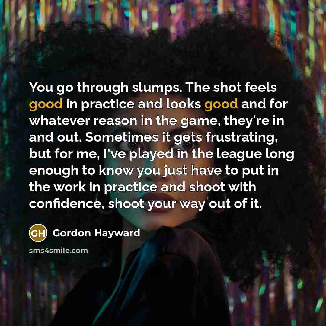 “You go through slumps. The shot feels good in practice…” quote by Gordon Hayward