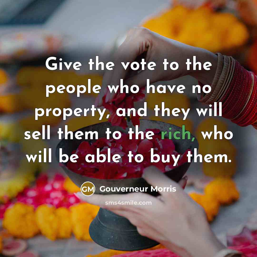 “Give the vote to the people who have no property,…” quote by Gouverneur Morris
