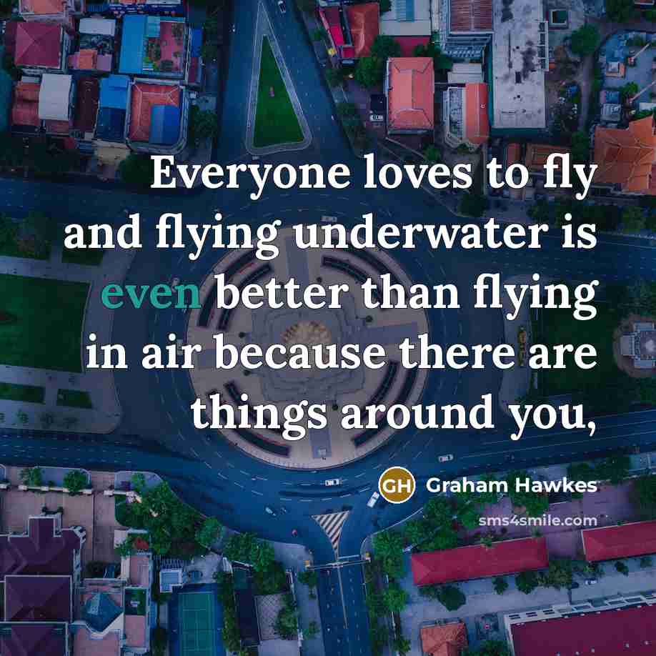 “Everyone loves to fly and flying underwater is even better…” quote by Graham Hawkes
