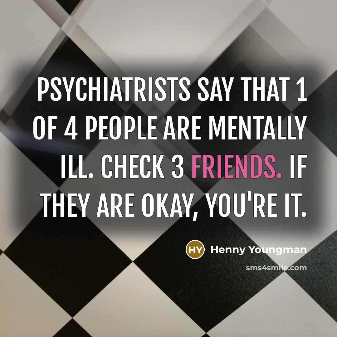 “Psychiatrists say that 1 of 4 people are mentally ill.…” quote by Henny Youngman
