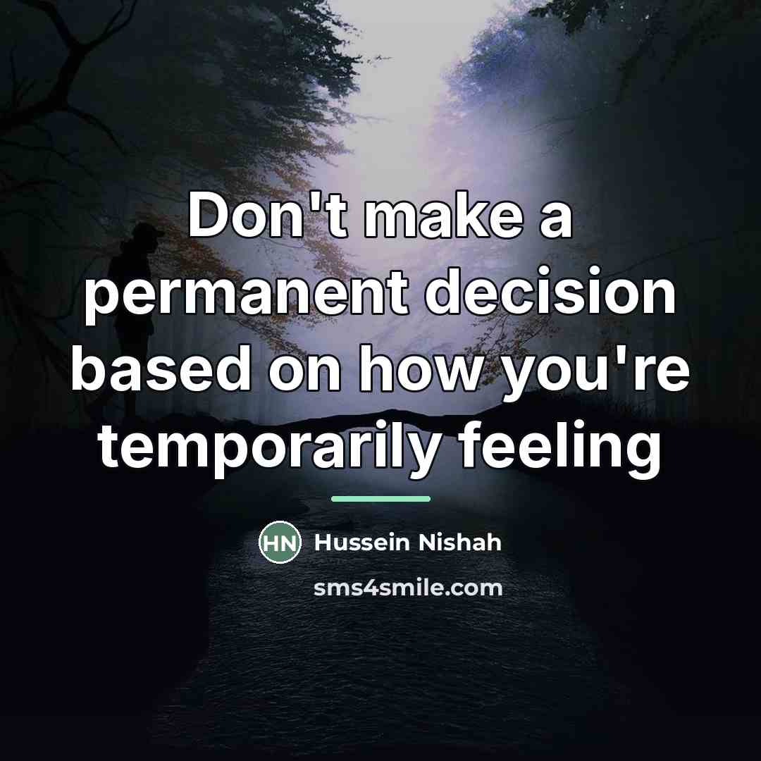 “Don't make a permanent decision based on how you're temporarily…” quote by Hussein Nishah