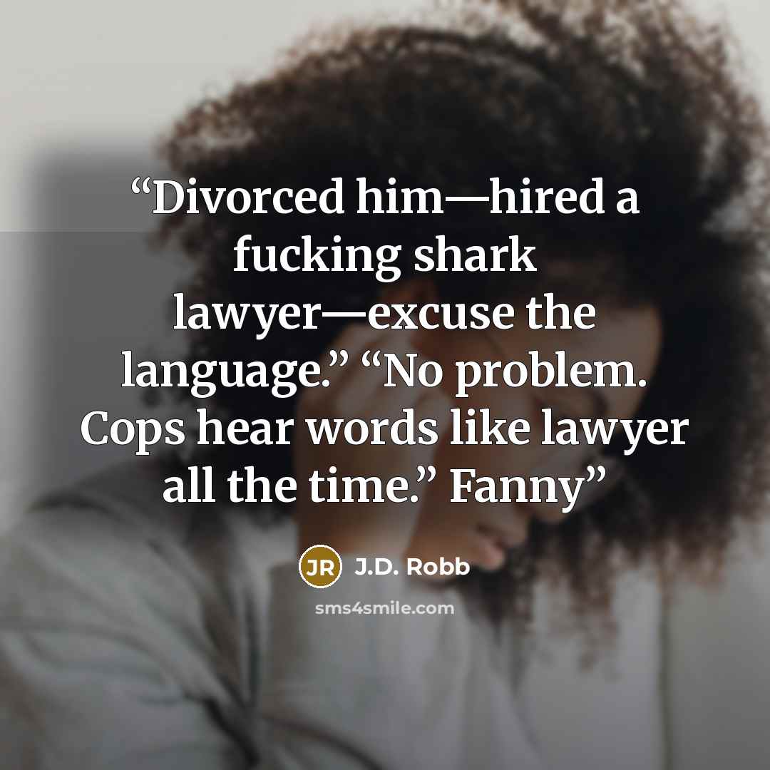 “Divorced him—hired a fucking shark lawyer—excuse the language.” “No problem. Cops hear words like lawyer all the time.” Fanny” quote by J.D. Robb