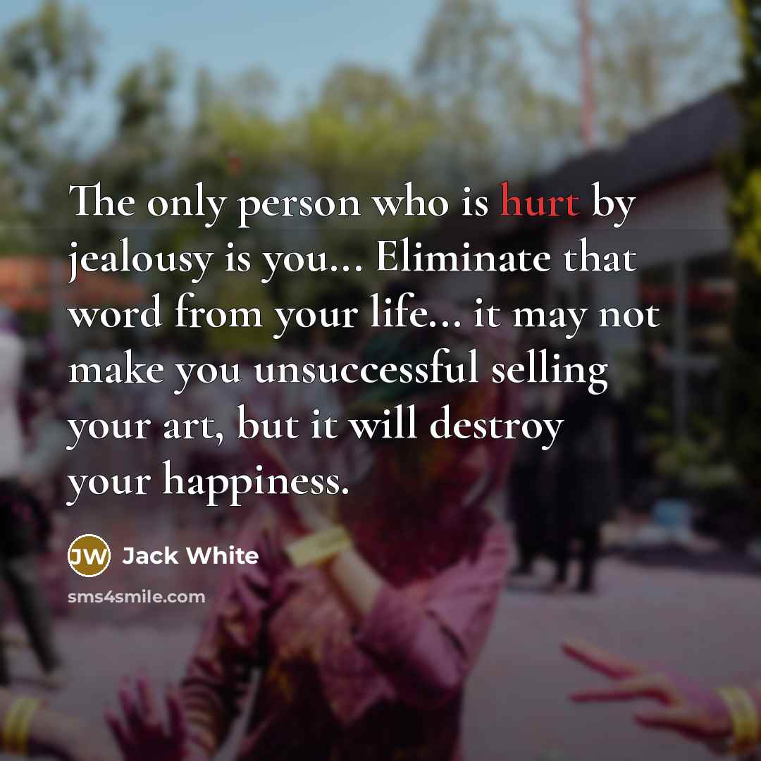 “The only person who is hurt by jealousy is you...…” quote by Jack White
