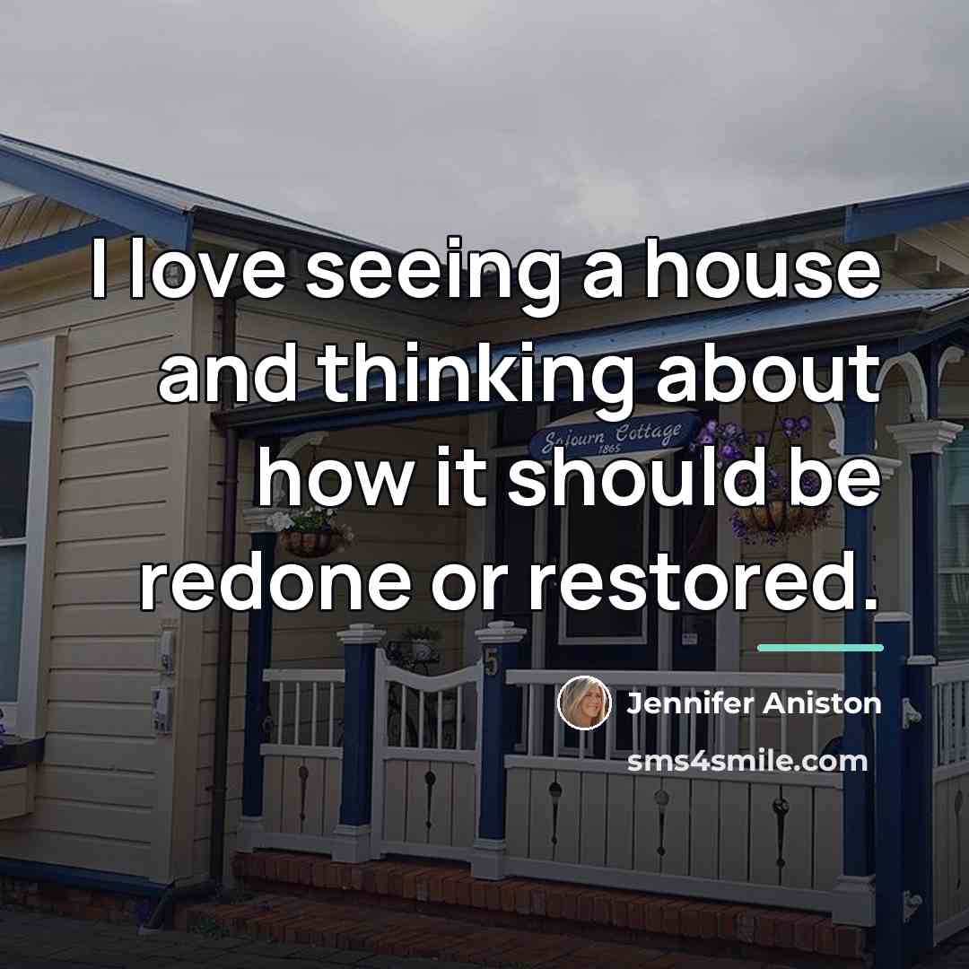 “I love seeing a house and thinking about how it…” quote by Jennifer Aniston