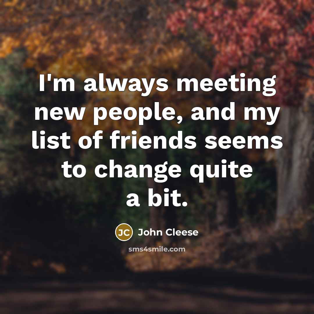 “I'm always meeting new people, and my list of friends…” quote by John Cleese