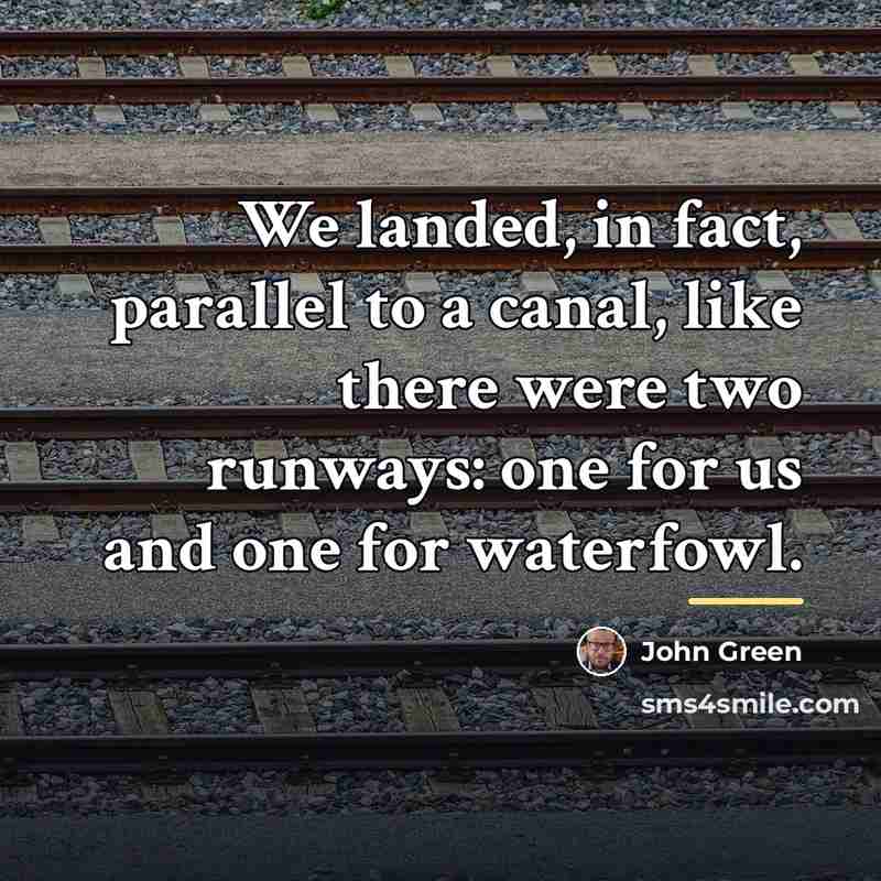 “We landed, in fact, parallel to a canal, like there…” quote by John Green
