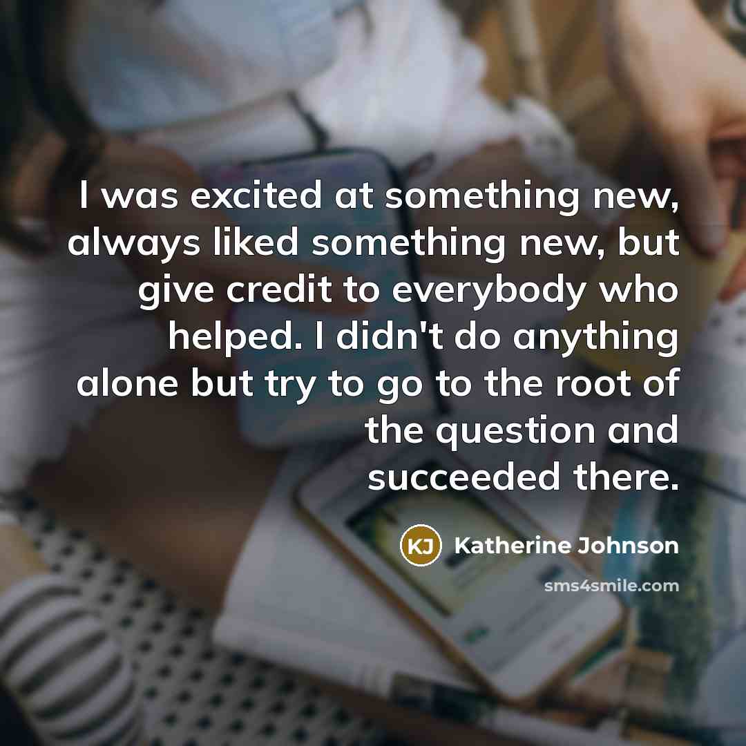“I was excited at something new, always liked something new,…” quote by Katherine Johnson