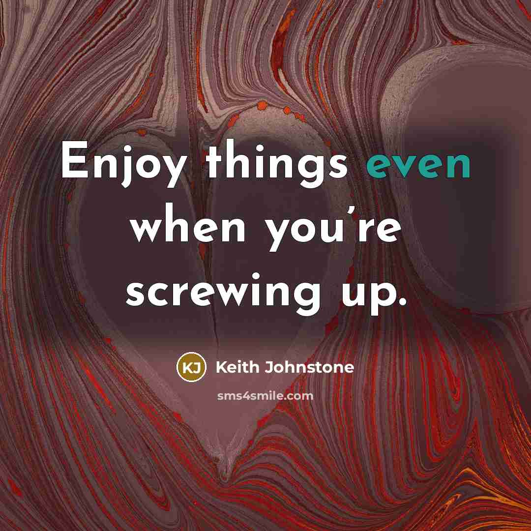 “Enjoy things even when you’re screwing up.…” quote by Keith Johnstone