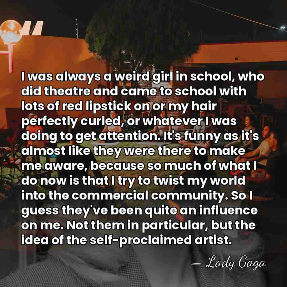 I was always a weird girl in school, who did theatre and&hellip; - Lady Gaga