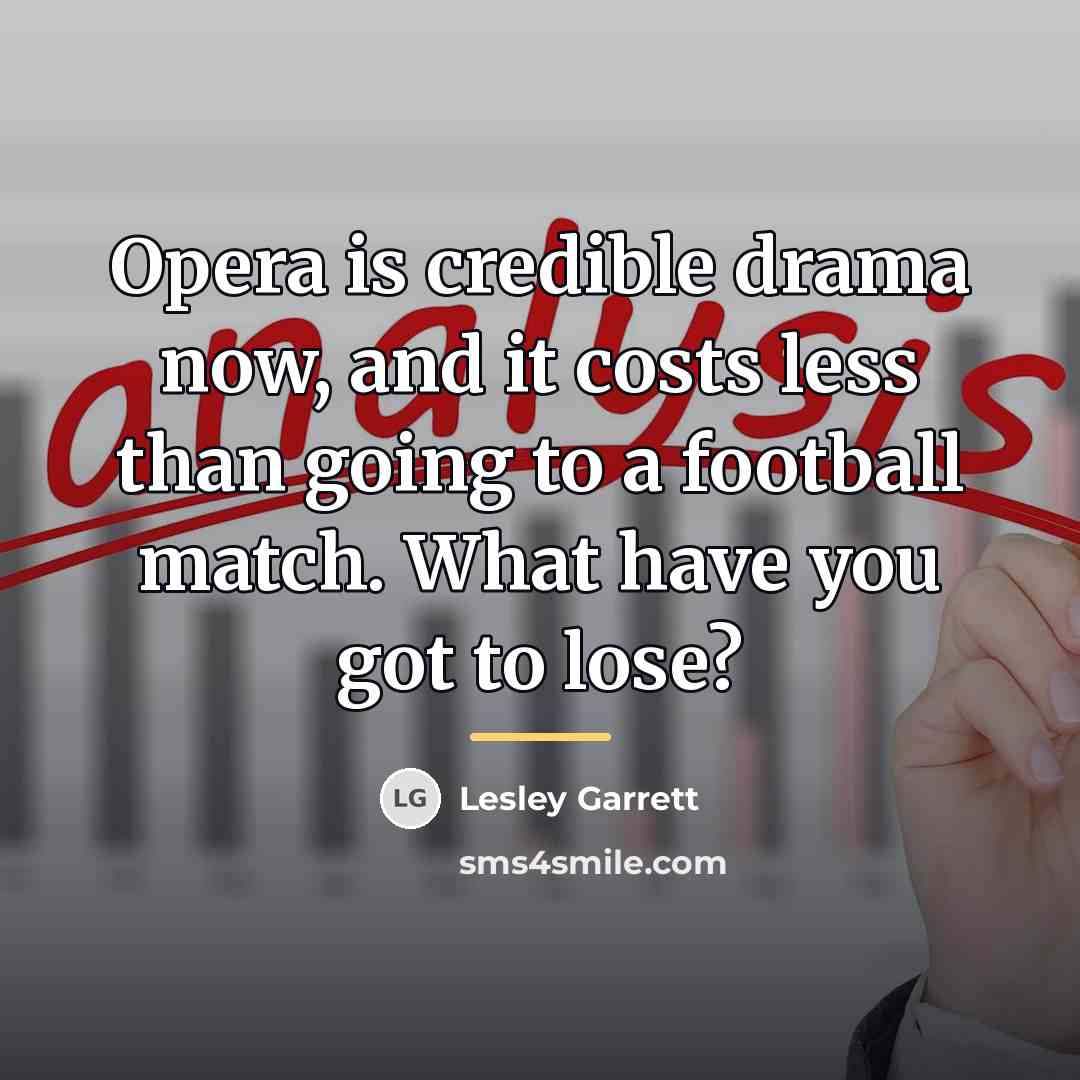 “Opera is credible drama now, and it costs less than…” quote by Lesley Garrett