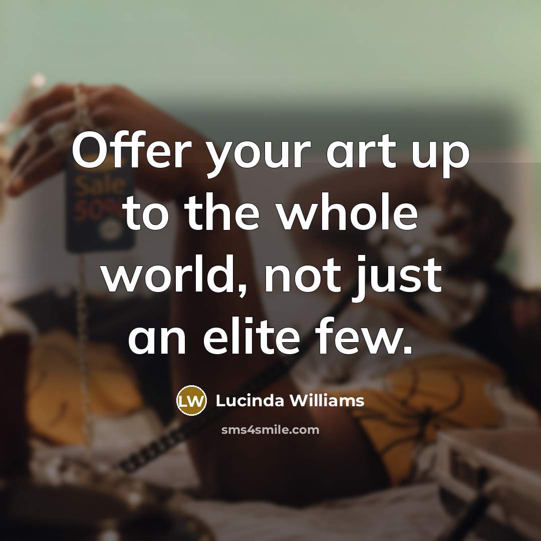 “Offer your art up to the whole world, not just…” quote by Lucinda Williams