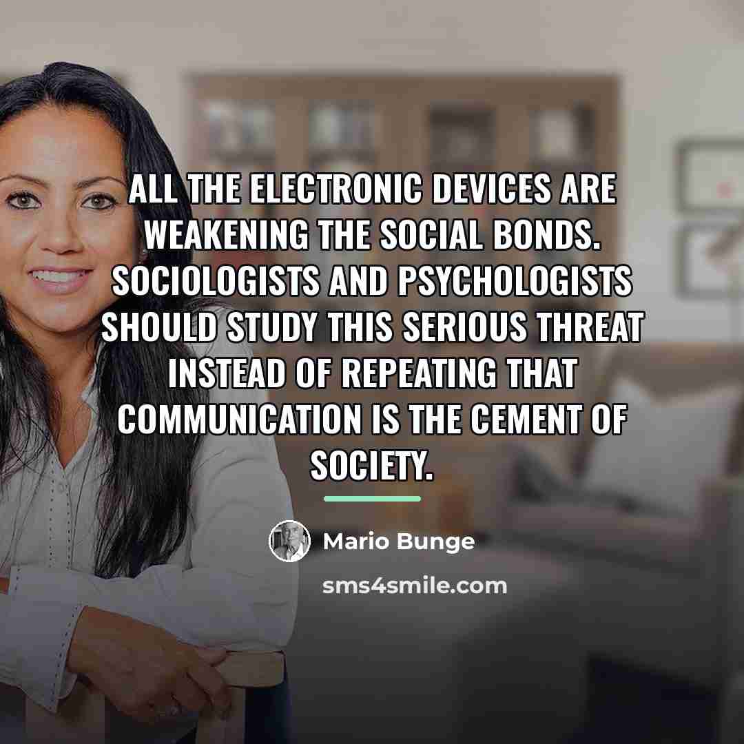 “All the electronic devices are weakening the social bonds. Sociologists…” quote by Mario Bunge