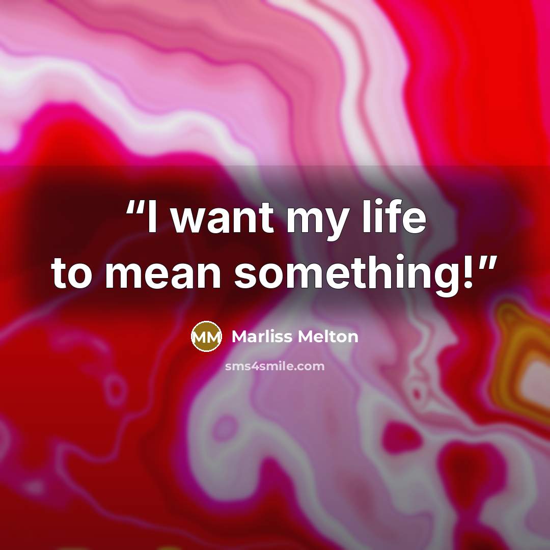“I want my life to mean something!” quote by Marliss Melton