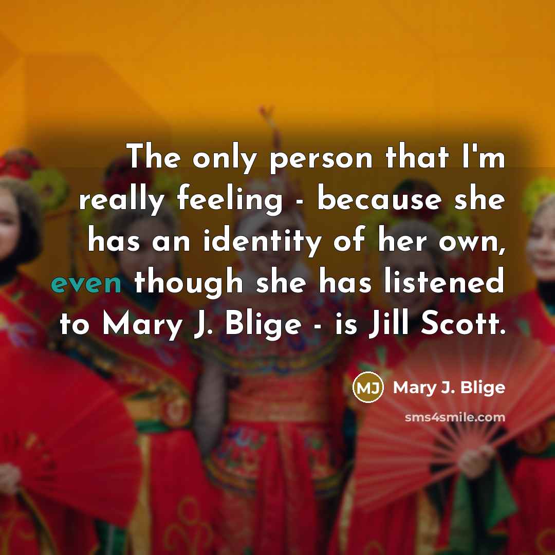 “The only person that I'm really feeling - because she…” quote by Mary J. Blige