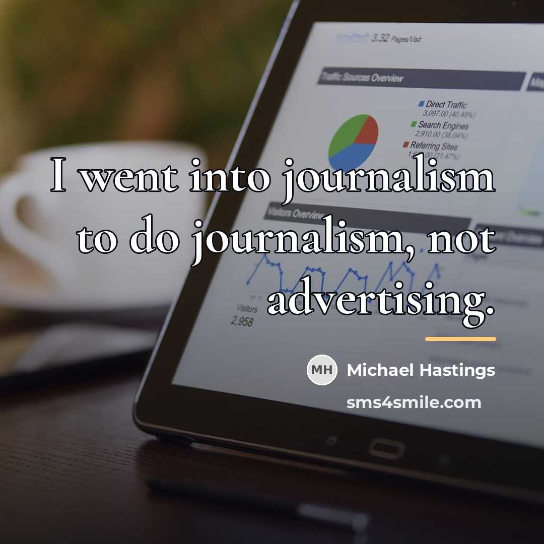 “I went into journalism to do journalism, not advertising.…” quote by Michael Hastings