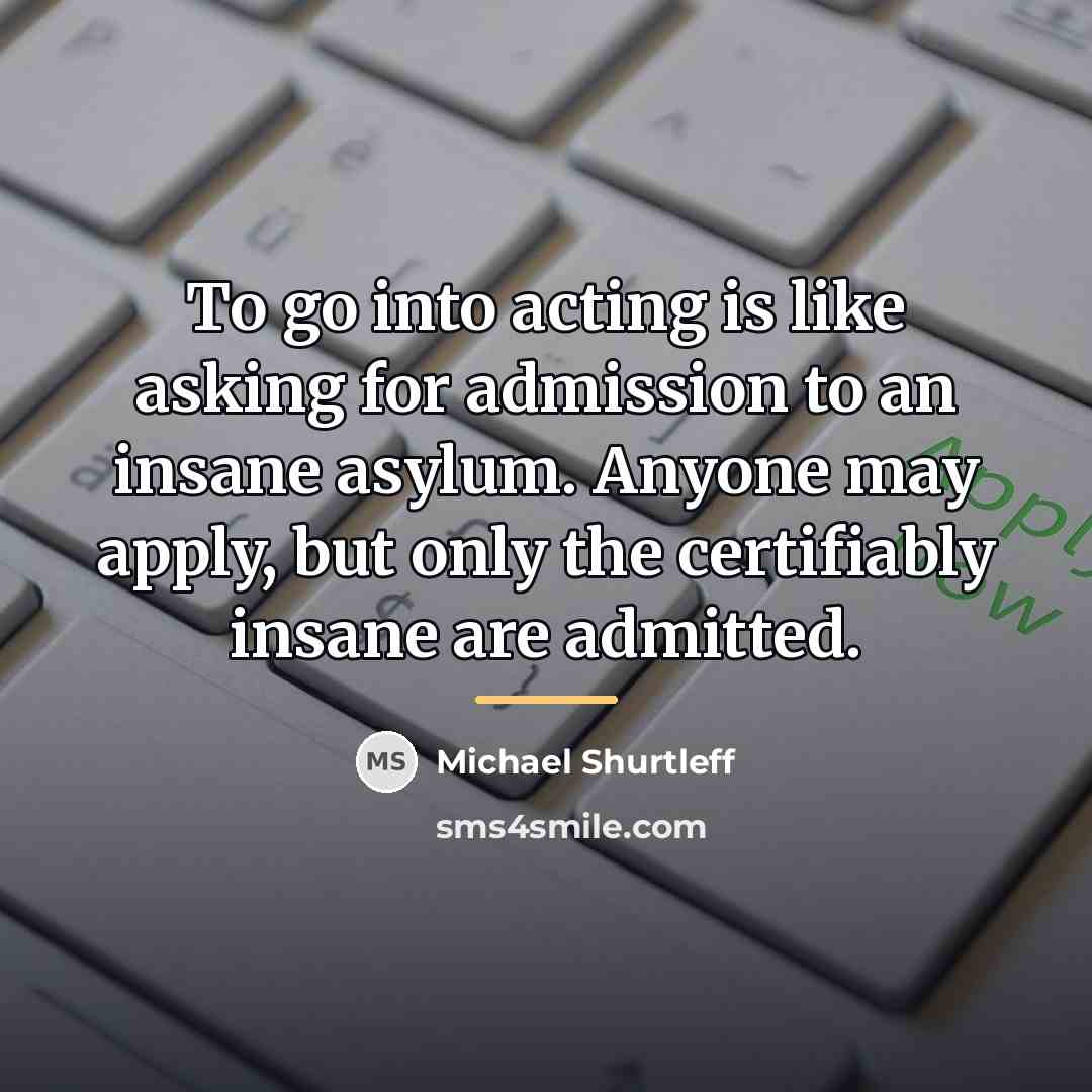 “To go into acting is like asking for admission to…” quote by Michael Shurtleff
